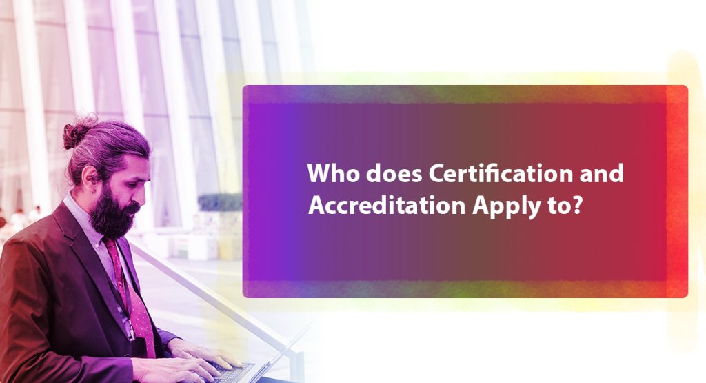 Who does Certification and Accreditation Apply to