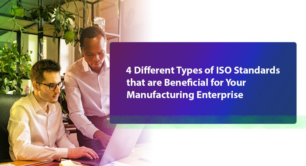 4 Different Types of ISO Standards that are Beneficial for Your Manufacturing Enterprise